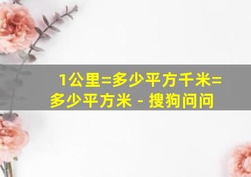 1公里=多少平方千米=多少平方米 - 搜狗问问